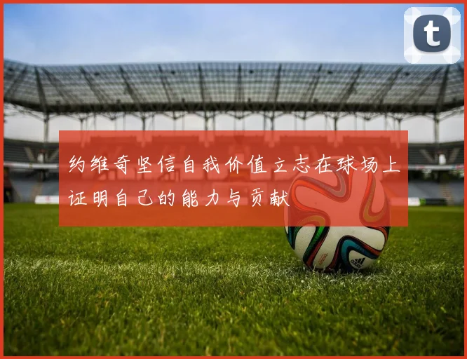 约维奇坚信自我价值立志在球场上证明自己的能力与贡献