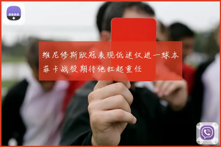 维尼修斯欧冠表现低迷仅进一球本菲卡战役期待他扛起重任