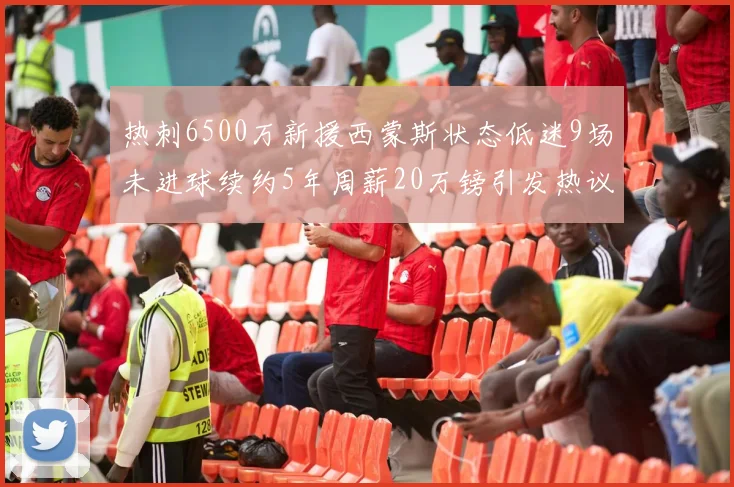 热刺6500万新援西蒙斯状态低迷9场未进球续约5年周薪20万镑引发热议