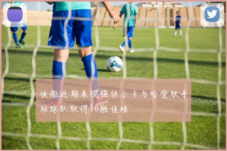 快船近期表现强劲小卡与哈登联手助球队取得16胜佳绩