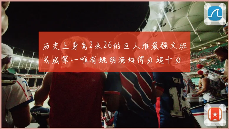 历史上身高2米26的巨人谁最强文班或成第一唯有姚明场均得分超十分