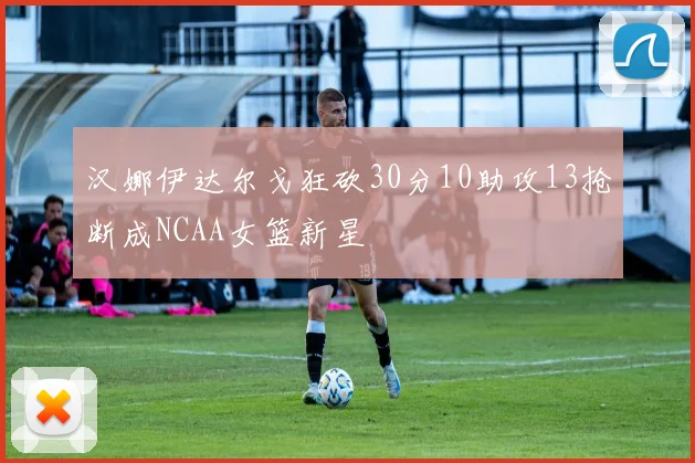 汉娜伊达尔戈狂砍30分10助攻13抢断成NCAA女篮新星