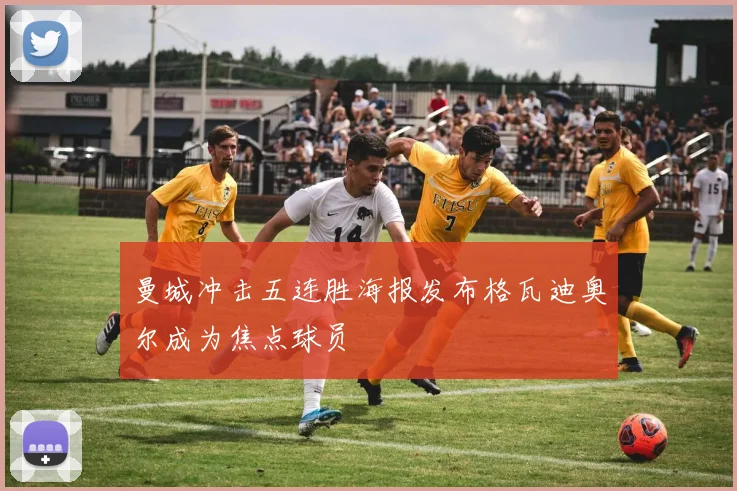 曼城冲击五连胜海报发布格瓦迪奥尔成为焦点球员