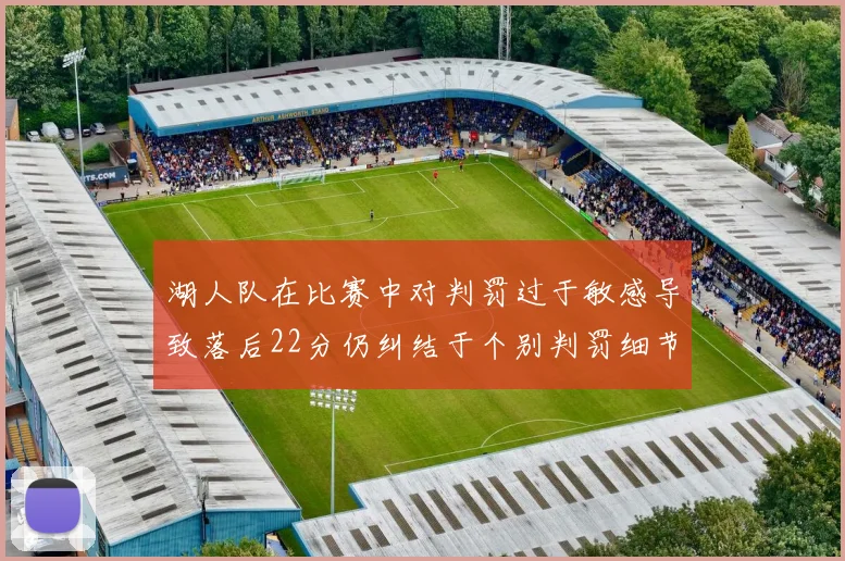 湖人队在比赛中对判罚过于敏感导致落后22分仍纠结于个别判罚细节