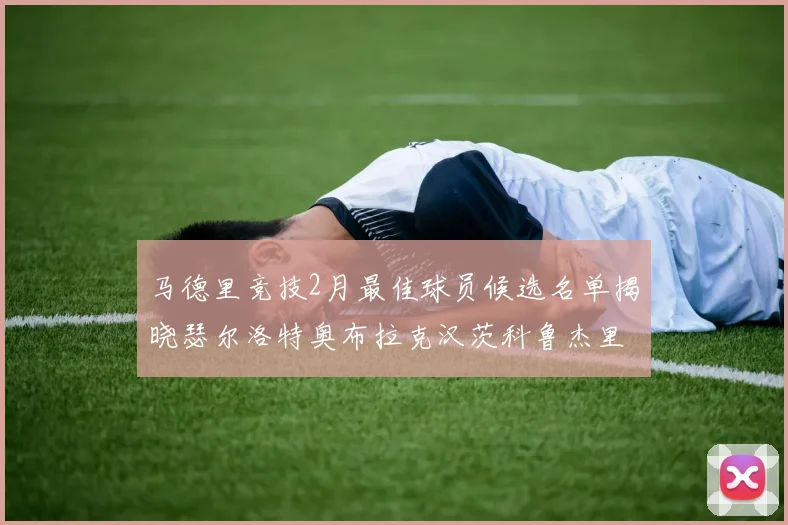 马德里竞技2月最佳球员候选名单揭晓瑟尔洛特奥布拉克汉茨科鲁杰里入围