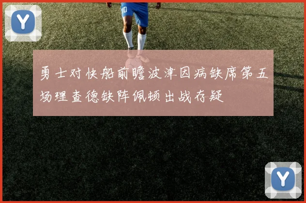 勇士对快船前瞻波津因病缺席第五场理查德缺阵佩顿出战存疑