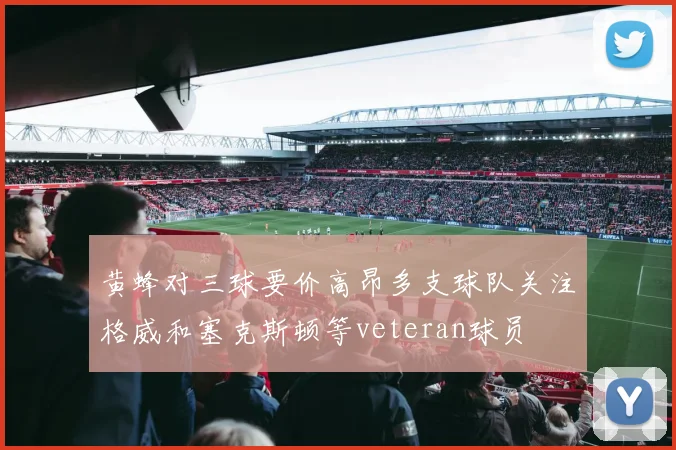 黄蜂对三球要价高昂多支球队关注格威和塞克斯顿等veteran球员