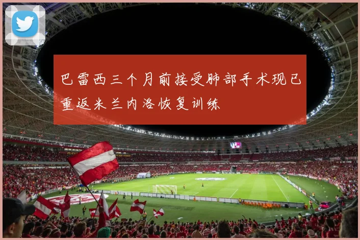 巴雷西三个月前接受肺部手术现已重返米兰内洛恢复训练