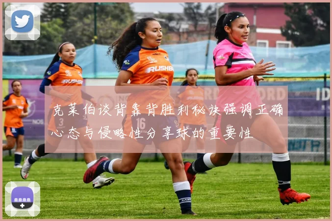 克莱伯谈背靠背胜利秘诀强调正确心态与侵略性分享球的重要性